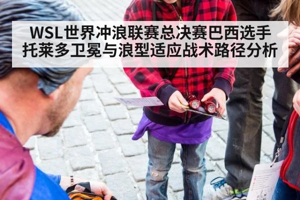 WSL世界冲浪联赛总决赛巴西选手托莱多卫冕与浪型适应战术路径分析