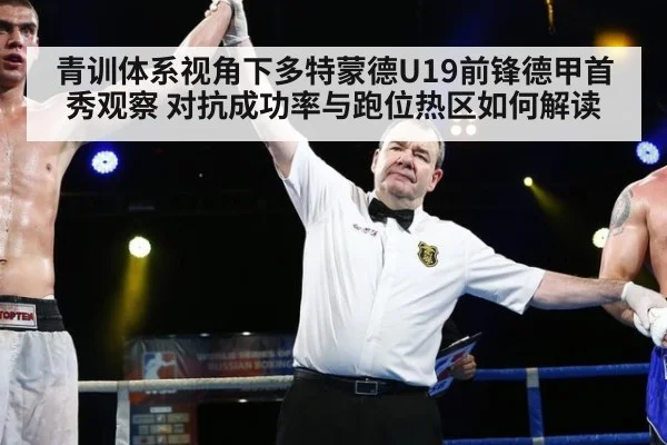 青训体系视角下多特蒙德U19前锋德甲首秀观察 对抗成功率与跑位热区如何解读